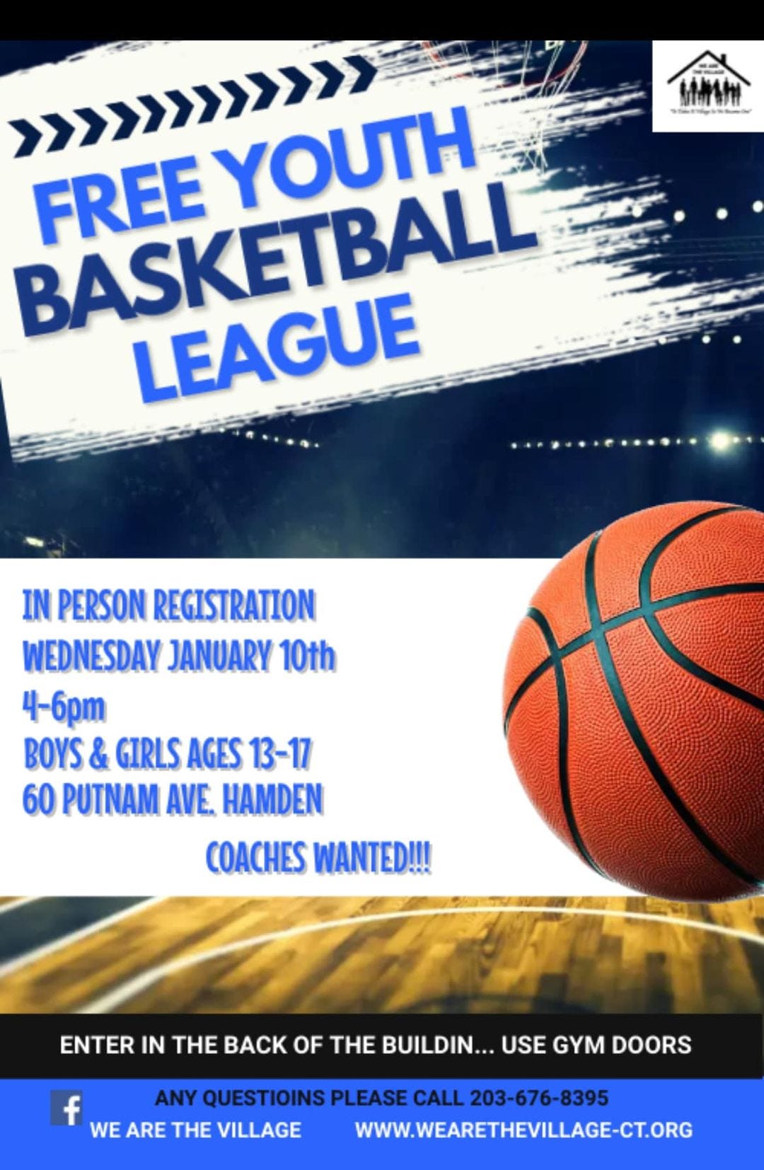 May be an image of basketball and text that says 'Mትላነ S BASKETBALL FREE >>>>>>>>>>>>>>> YOUTH LEAGUE IN PERSON REGISTRATION WEDNESDAY JANUARY 10th 4-6pm BOYS & GIRLS AGES 13-17 60 PUTNAM AVE. HAMDEN COACHES WANTED!!! ENTER IN THE BACK OF THE BUILDIN... USE GYM DOORS f ANY QUESTIOINS PLEASE CALL 203-676-8395 WE ARE THE VILLAGE WWW.WEARETHEVILLAGE-CT.ORG'