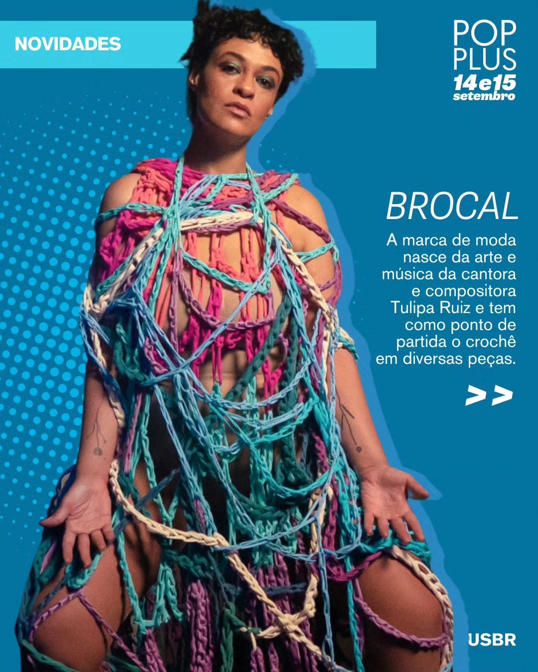 Pode ser uma imagem de 1 pessoa, macramê e texto que diz "NOVIDADES POP PLUS 14e15 setembro BROCAL A marca de moda nasce da arte e música da cantora compositora Tulipa Ruiz tem como ponto de partida o crochê em diversas peças. >> USBR"