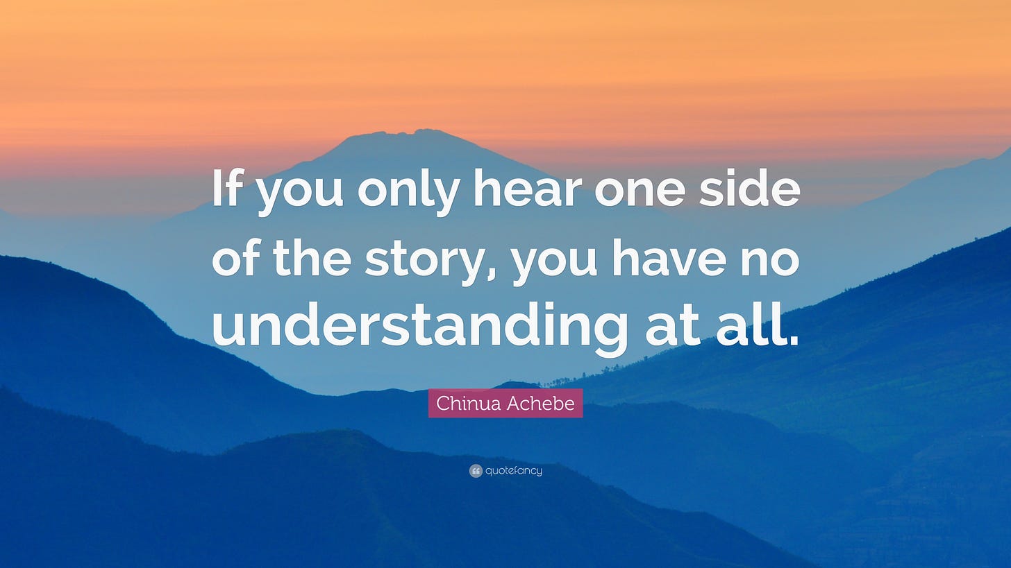 Chinua Achebe Quote: "If you only hear one side of the story, you have no understanding at all."