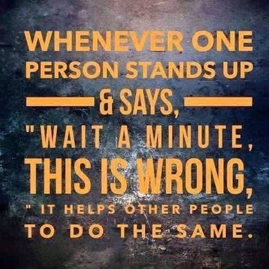 May be an image of text that says 'WHENEVER ONE PERSON STANDS UP & SAYS, "WAIT A MINUTE THIS IS WRONG, "IT HELPS OTHER PEOPLE TO DO THE SAME.'