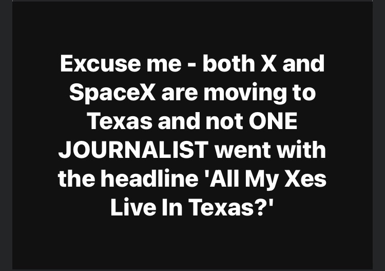 Excuse me - both X and SpaceX are moving to Texas and not ONE JOURNALIST went with the headline 'All My Xes Live In Texas?'