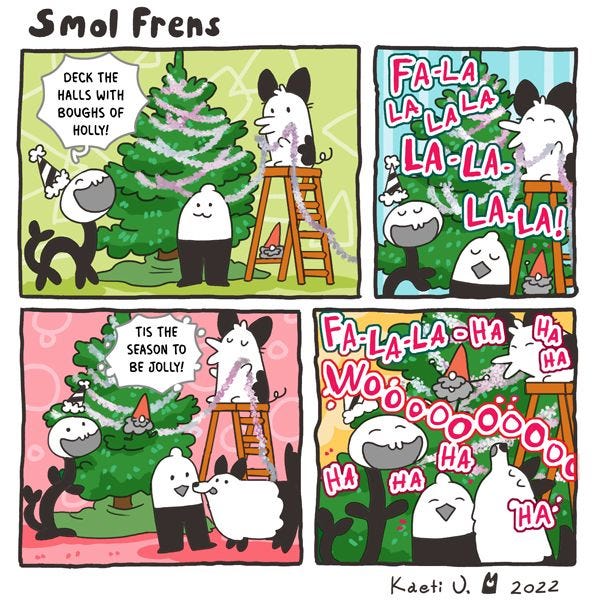 The Smol Frens are decorating a tree. They begin singing "Deck the Halls" and then start laughing.