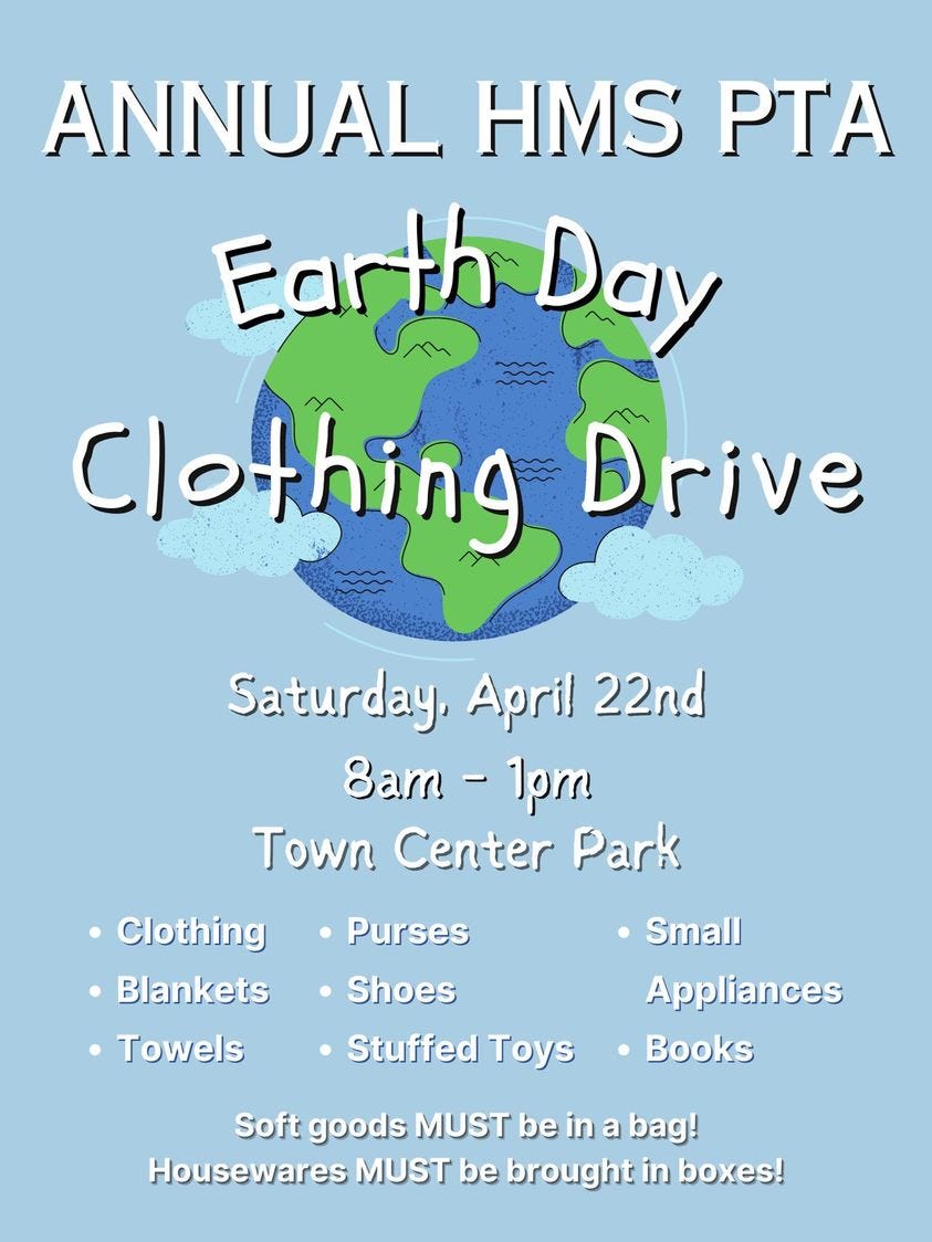 May be an image of text that says 'ANNUAL HMS PTA Earth Day Clothing Drive Saturday, April 22nd 8am- -1pm Town Center Park Purses Clothing Blankets Towels Small Shoes Stuffed Toys Appliances Books Soft goods MUST be in a bag! Housewares MUST be brought in boxes!'