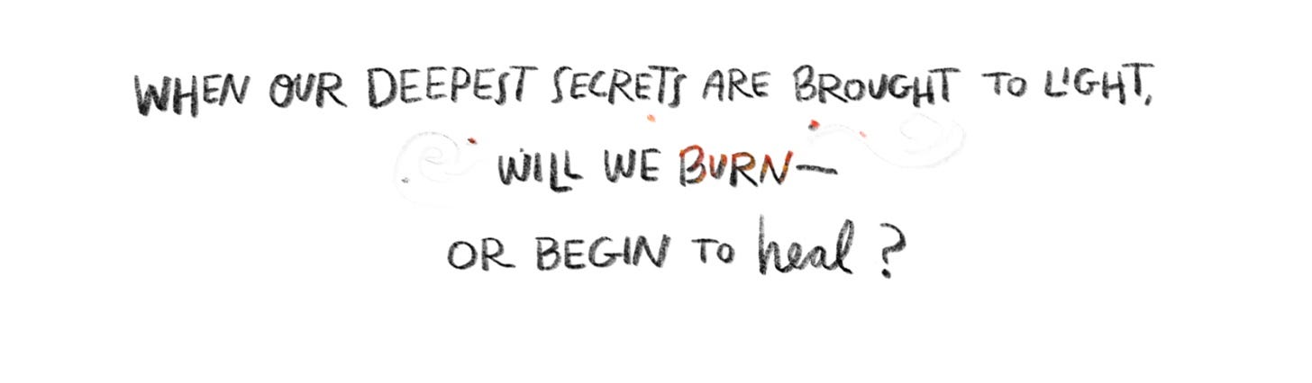 Handwritten text reads "when our deepest secrets are brought to light, will we burn or begin to heal?" The word burn looks like burning coals, with wisps of smoke and sparks flying from it.