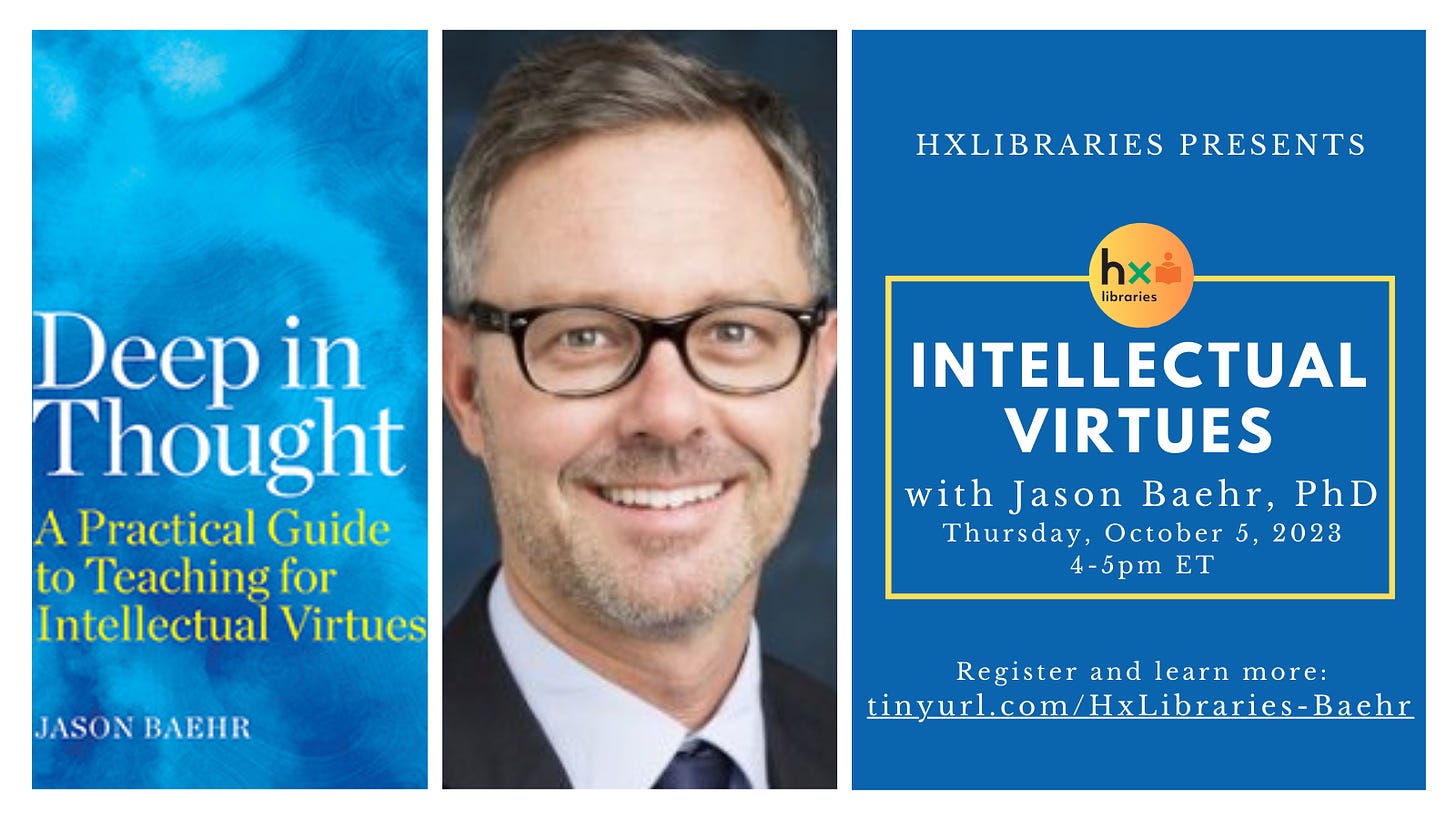 Graphic showing the book cover of Deep in Thought, a headshot of Jason Baehr, and promotion of the HxLibraries Fall 2023 Symposium on intellectual virtues on Thurs., Oct. 5 from 4-5pm ET. Register at tinyurl.com/hxlibraries-baehr