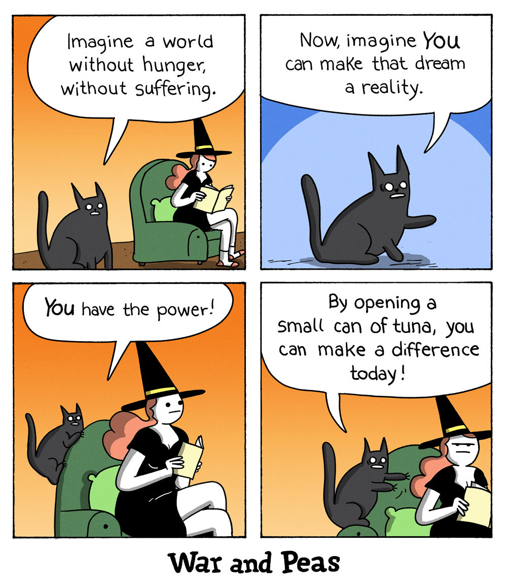 4 panel comic by War and Peas. 1. Panel: The black cat Lord Nibbles says to the witch, "Imagine a world without hunger, without suffering." 2. Panel: "Now imagine, YOU can make the dream a reality!" 3. "YOU have the power!" 4. "By opening a small can of tuna, you can make a difference today!"