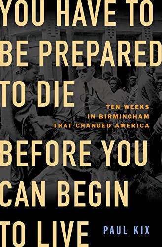 You Have to Be Prepared to Die Before You Can Begin to Live: Ten Weeks in  Birmingham That Changed America eBook : Kix, Paul: Kindle Store - Amazon.com