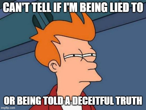 Futurama says "can't tell if I'm being lied to, or being told a deceitful truth"