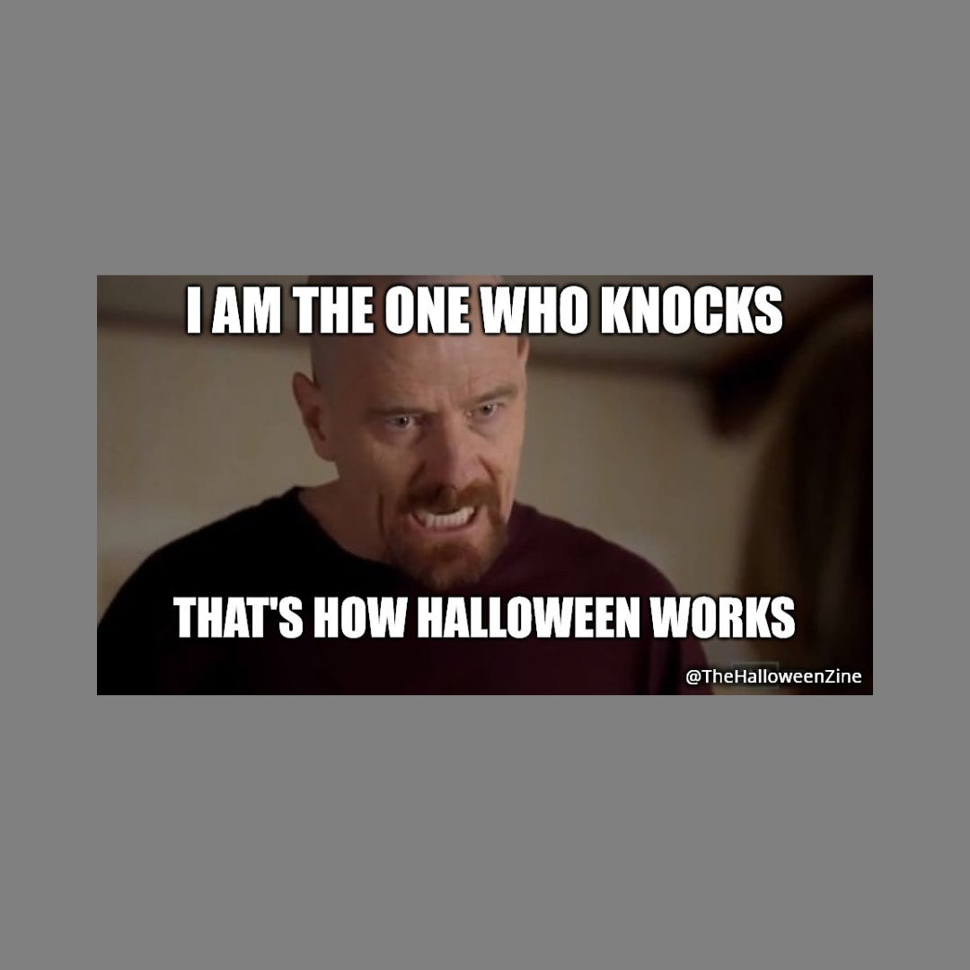 Breaking Bad meme with an indignant Walter White explaning his world view. "I am the one who knocks. That's how Halloween works."