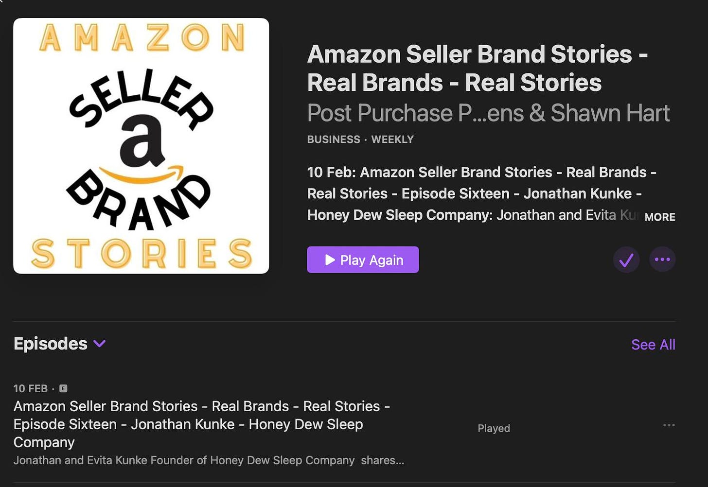 May be a graphic of text that says 'Amazon Seller Brand Stories- Real Brands Real Stories Post Purchase ...ens & Shawn Hart BUSINESS WEEKLY AMAZON SELLER BRAND STORIES 10 Feb: Amazon Seller Brand Stories Real Brands Real Stories Episode Sixteen Jonathan Kunke- Honey Dew Sleep Company: Jonathan and Evita Play Again MORE Episodes OFEB Amazon Seller Brand Stories Real Brands Real Stories- Episode Sixteen Jonathan Kunke Honey Dew Sleep Company Jonathan and Evita Kunke Founder of Honey Dew Sleep Company shares... SeeAll See Played'