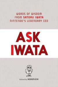 Ask Iwata: Words of Wisdom from Satoru Iwata, Nintendo's Legendary CEO, edited by Hobonichi, translated by Sam Bett book cover