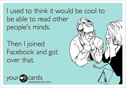 May be an image of one or more people and text that says 'I used to think it would be cool to be able to read other people's minds. Then I joined Facebook and got over that. your e cards someecards.com'