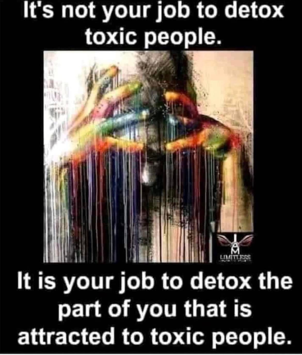 May be an image of text that says 'It's not your job to detox toxic people. LIMITLERS It is your job to detox the part of you that is attracted to toxic people.'