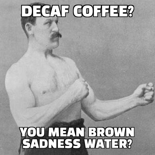 decaf coffee? you mean brown sadness water? - Overly Manly Man | Make a Meme