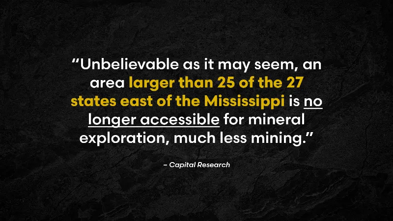 Capital Research: Unbelievable as it may seem, an area larger than 25 of the 27 states east of the Mississippi is no longer accessible for mineral exploration, much less mining.