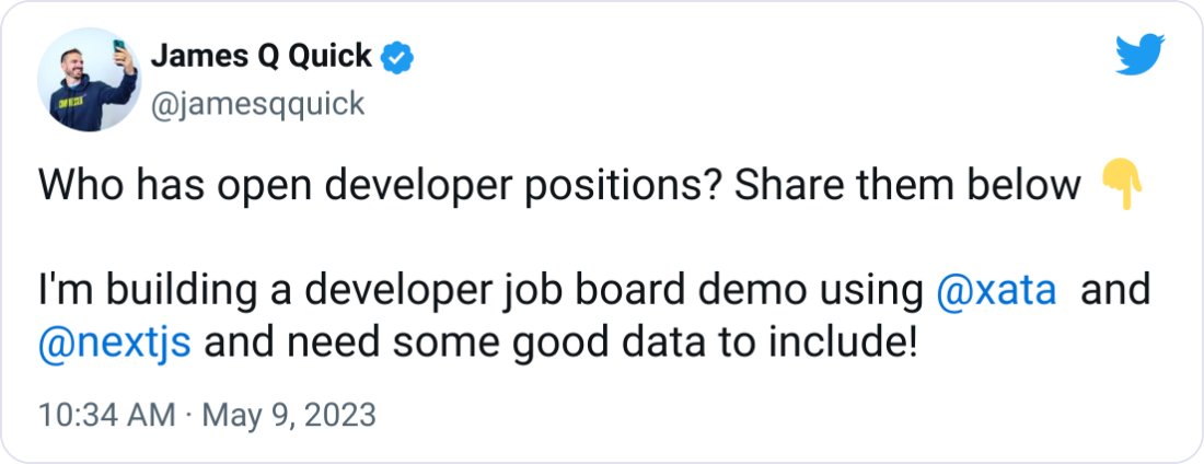  James Q Quick @jamesqquick Who has open developer positions? Share them below 👇  I'm building a developer job board demo using  @xata   and  @nextjs  and need some good data to include!