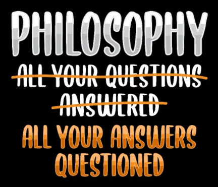 Philosophy: Not answering your questions, but questioning your answers