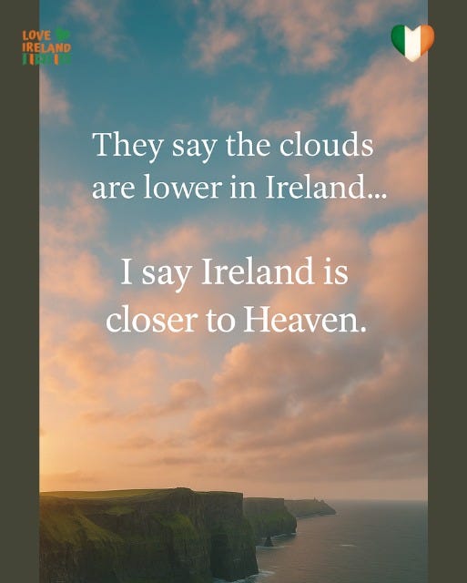 May be an image of text that says "LOVE IRELAND HAI IAA They say the clouds are lower in Ireland... I say Ireland is closer to Heaven."