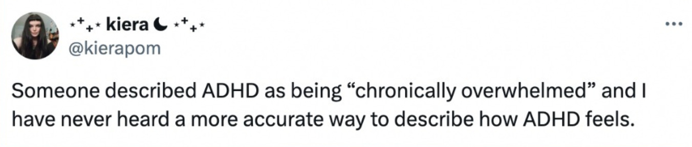 a tweet from @kierapom that says: “Someone described ADHD as being ‘chronically overwhelmed’ and I have never heard a more accurate way to describe how ADHD feels.”