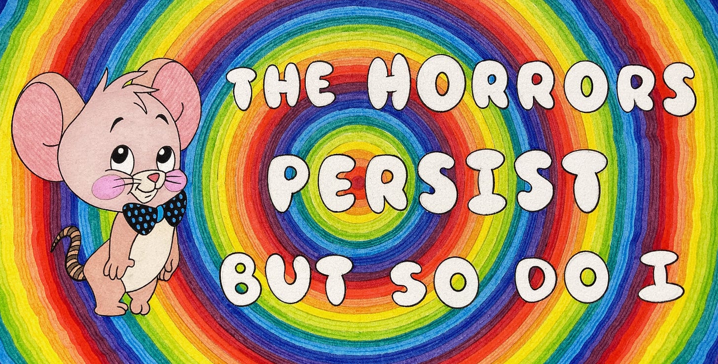 A sticker with a cute mouse reading "THE HORRORS PERSIST BUT SO DO I"