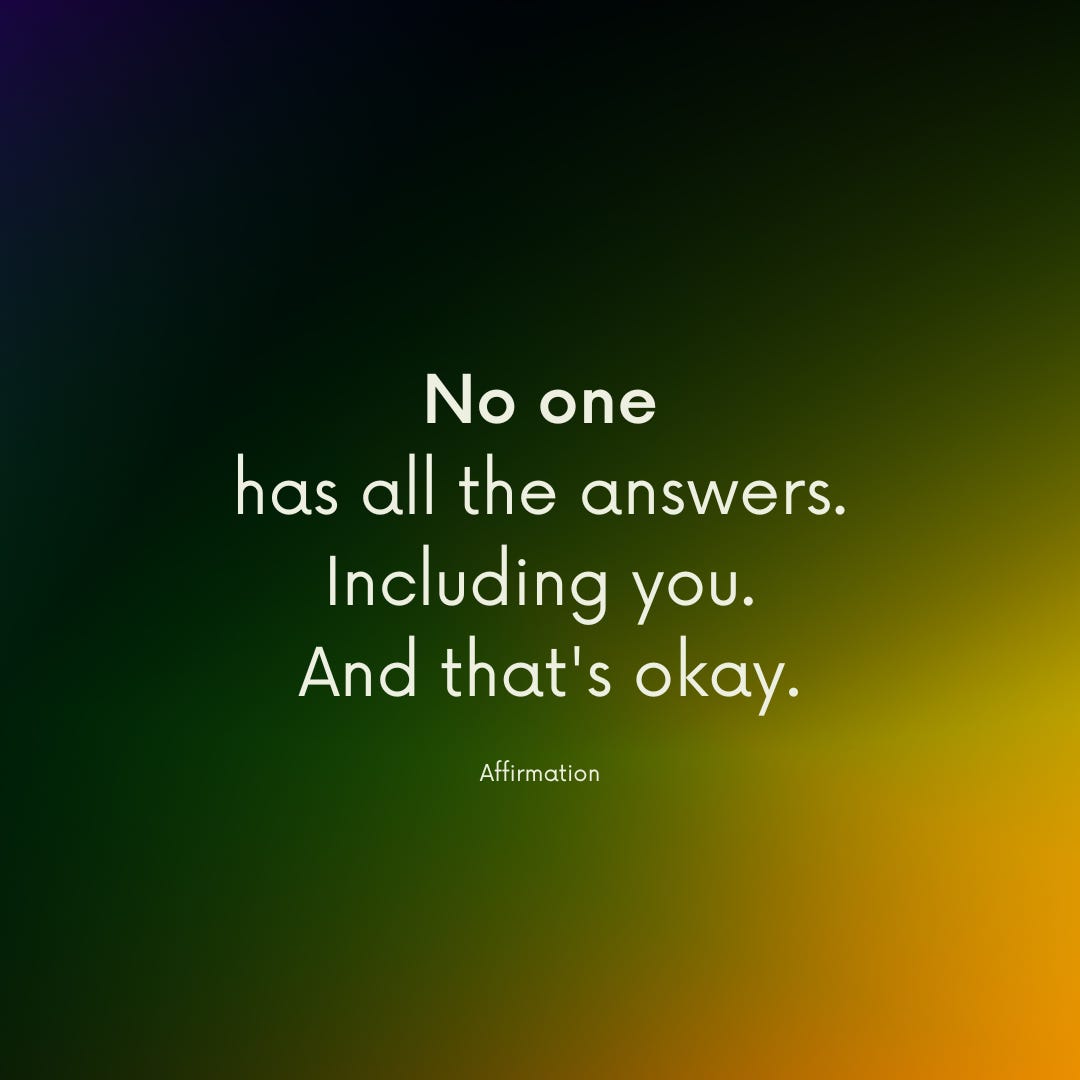 Affirmation: No one has all the answers. Including you. And that’s okay.