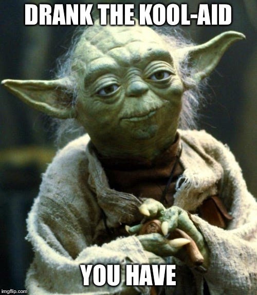 Yoda says "Drank the koolaid you have"