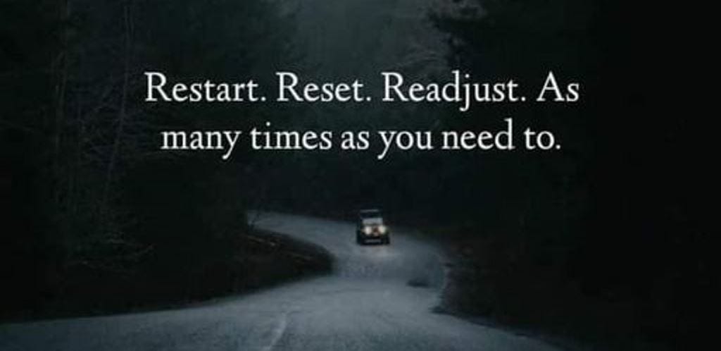 Restart, reset, and readjsut as many times as you need to, in order to navigate change and become the best version of yourself. 