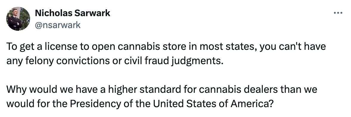 To get a license to open cannabis store in most states, you can't have any felony convictions or civil fraud judgments.   Why would we have a higher standard for cannabis dealers than we would for the Presidency of the United States of America?