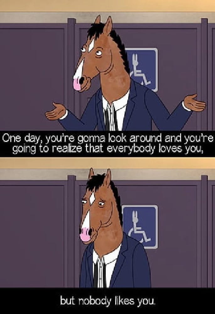 Sad comic text of Bojack realizing that people may love you, but nobody likes you.