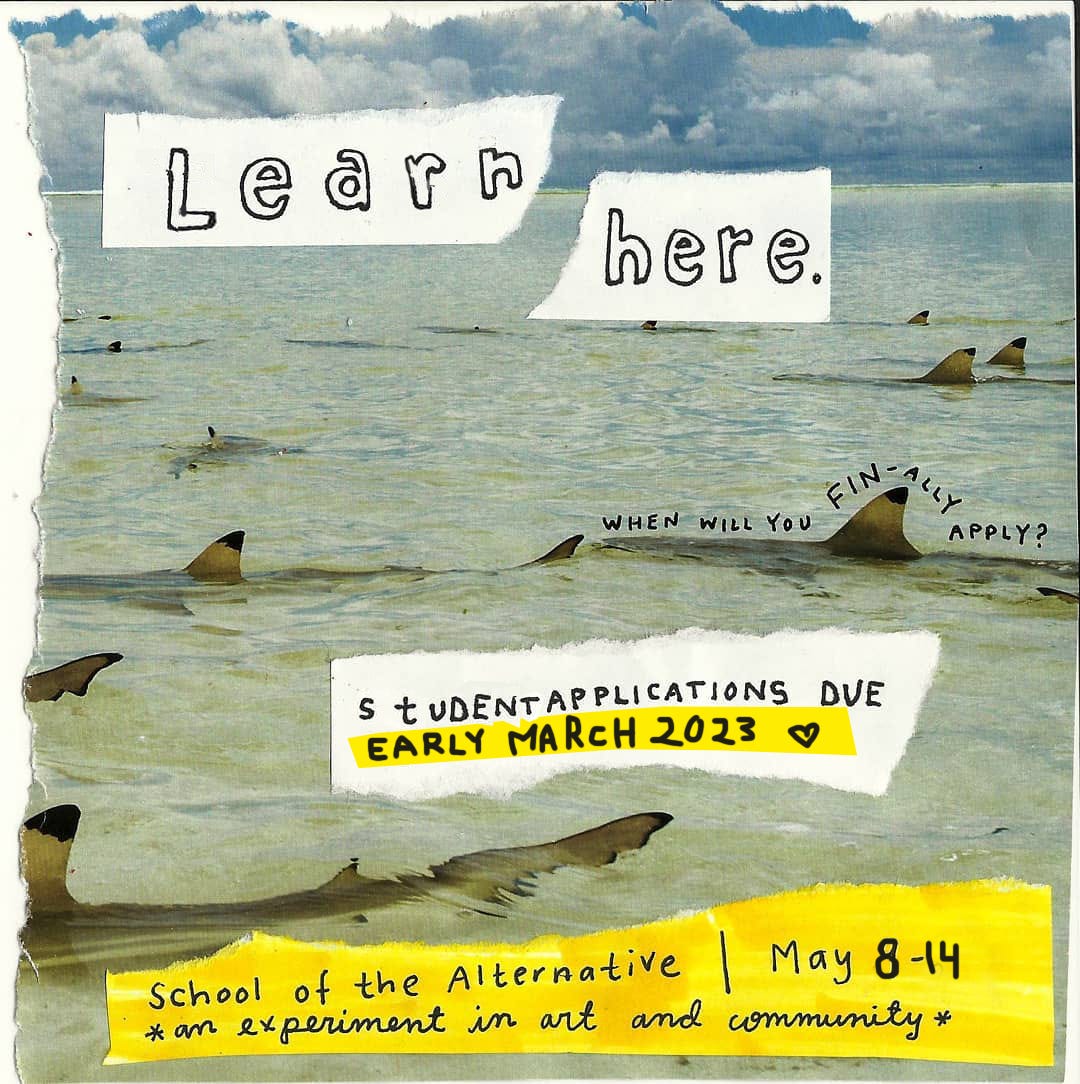 A school of the alternative promo post that reads "Learn here. Student applications due Early March 2023. School of the Alternative, May 8-14, an experiement in art and community."
