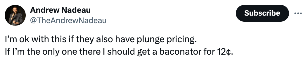 Tweet from @theandrewnadeau that reads "I’m ok with this if they also have plunge pricing. If I’m the only one there I should get a baconator for 12¢."