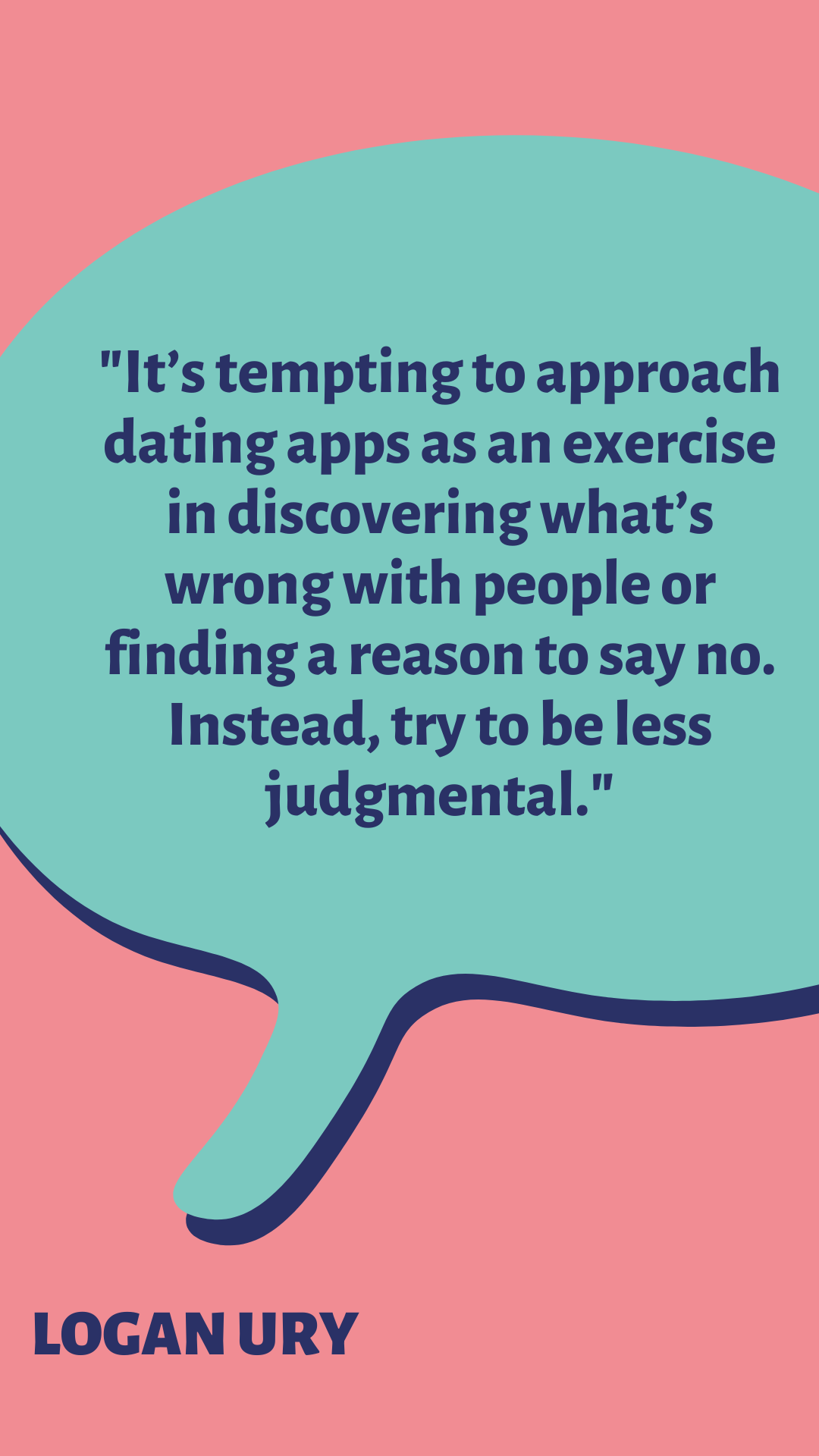 “It’s tempting to approach dating apps as an exercise in discovering what’s wrong with people or finding a reason to say no. Instead, try to be less judgmental,” said Logan Ury. 