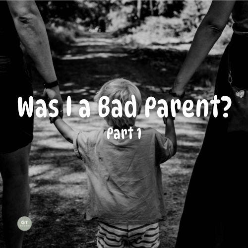 Was I a Bad Parent? Part 1