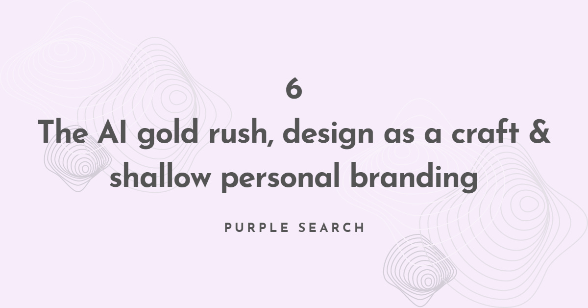 The AI gold rush, design as a craft & shallow personal branding