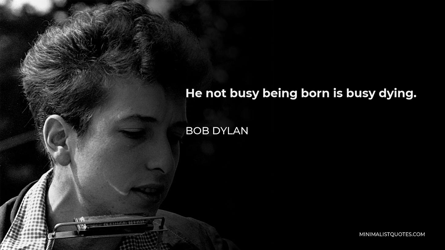 Bob Dylan Quote: He not busy being born is busy dying.
