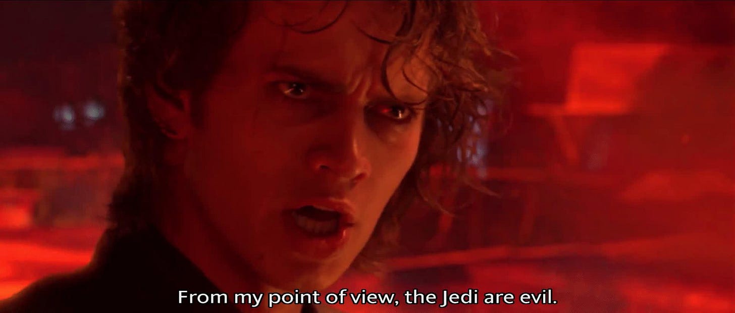 In Revenge of the Sith (2005), Anakin says the line “From my point of view,  the Jedi are evil!” This line is symbolic of how, from Anakin's point of view,  the Jedi
