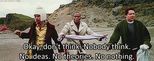 gif from hitchhiker's guide to the galaxy, with the quote "Okay, don't think. No ideas. No theories. No nothing."