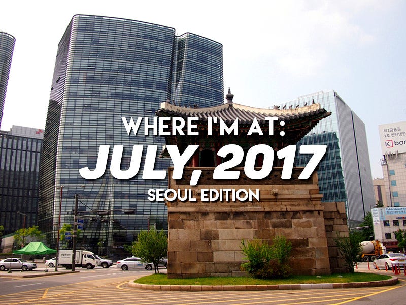 Where I’m At: July, 2017 – Seoul edition