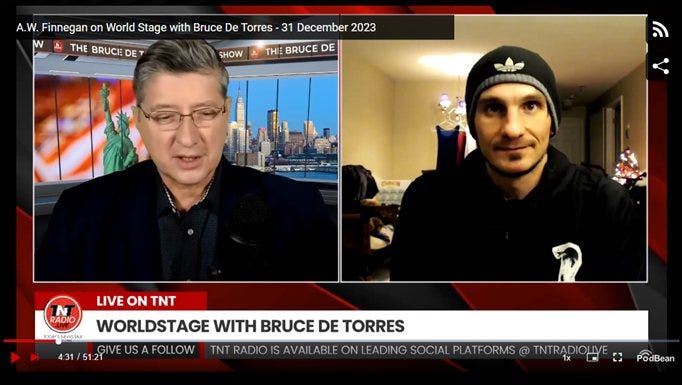 May be an image of 2 people, television, newsroom and text that says 'A.W. Finnegan on World Stage with Bruce De Torres 31 December 2023 THE BRUCE DET THI BRUCE DE SHOW LIVE ON TNT RADIO WORLDSTAGE WITH BRUCE DE TORRES ግMበE GIVE TNT RADIO IS AVAIL ABLE ON EADING SOCIA LATFORMS TNTRADIC PodBean'
