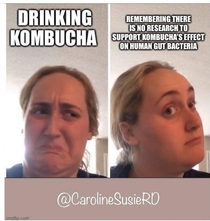 May be an image of 2 people, drink and text that says 'DRINKING KOMBUCHA REMEMBERING THERE IS NO RESEARCH TO SUPPORT KOMBUCHA'S EFFECT ON HUMAN GUT BACTERIA imaflip.com @CarolineSusieRD'