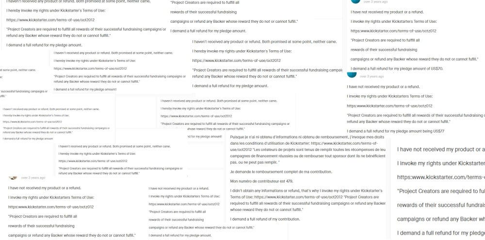 Screenshot of various comments reading "I invoke my rights under Kickstarter's Terms of Use:  https://www.kickstarter.com/terms-of-use/oct2012  "Project Creators are required to fulfill all rewards of their successful fundraising campaigns or refund any Backer whose reward they do not or cannot fulfill."  I request a full refund of my pledged amount."