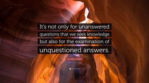 Anodea Judith Quote: "It's not only for unanswered questions that we ...