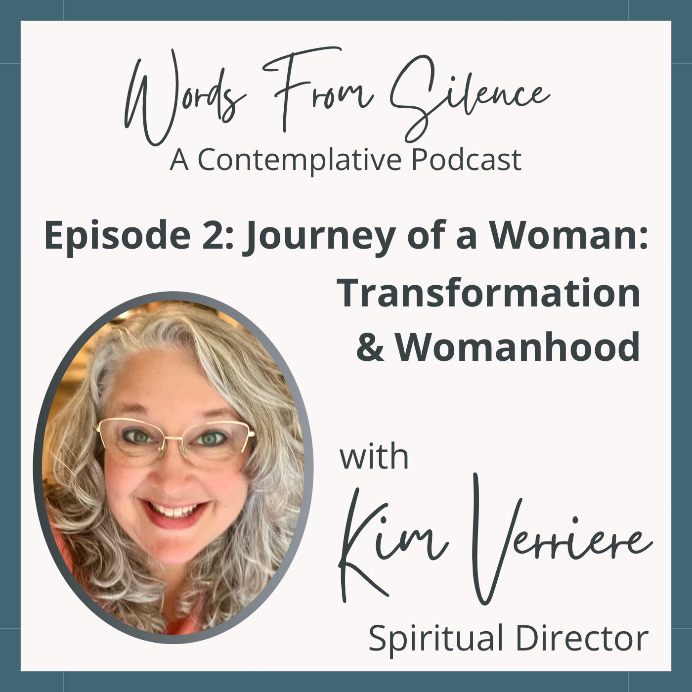 a square graphic with a dark green border and headshot of Kim, a middle aged white woman with long curly hair and a bright smile. Text says "Words From Silence: A Contemplative Podcast," "with Kim Verriere spiritual director," "episode 2: journey of a woman: transformation & womanhood"