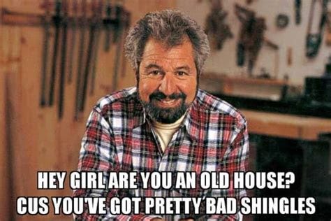 Bob Vila smiling with caption "Hey Girl, are you an old house? Cus you've got pretty bad shingles"