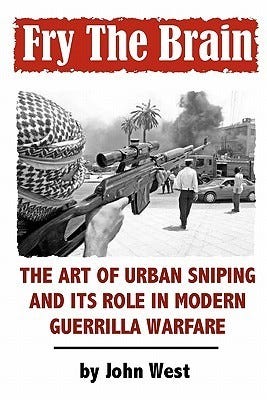 Fry The Brain: The Art of Urban Sniping and its Role in Modern Guerrilla  Warfare by John West | Goodreads