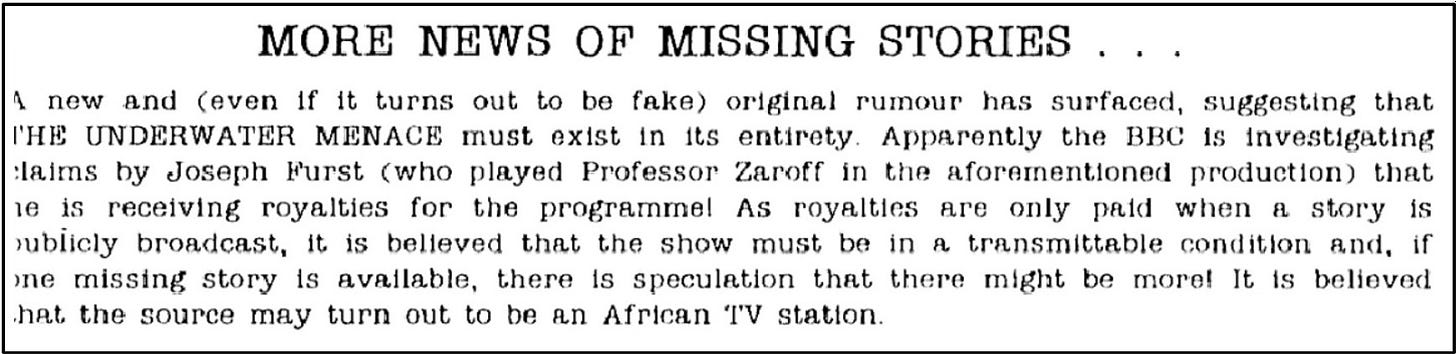 Fanzine cutting reporting the rumour that The Underwater Menace must exist and that the BBC are investigating this, after Jospeh Furst, who played Professor Zaroff in the story, claimed he was still receiving royalties from its broadcast. The report suggests an African TV station may be involved.