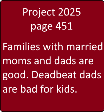 PROJECT 2025  Page 451  Families with married moms and dads are good. When dads turn deadbeat, it’s bad for their children.