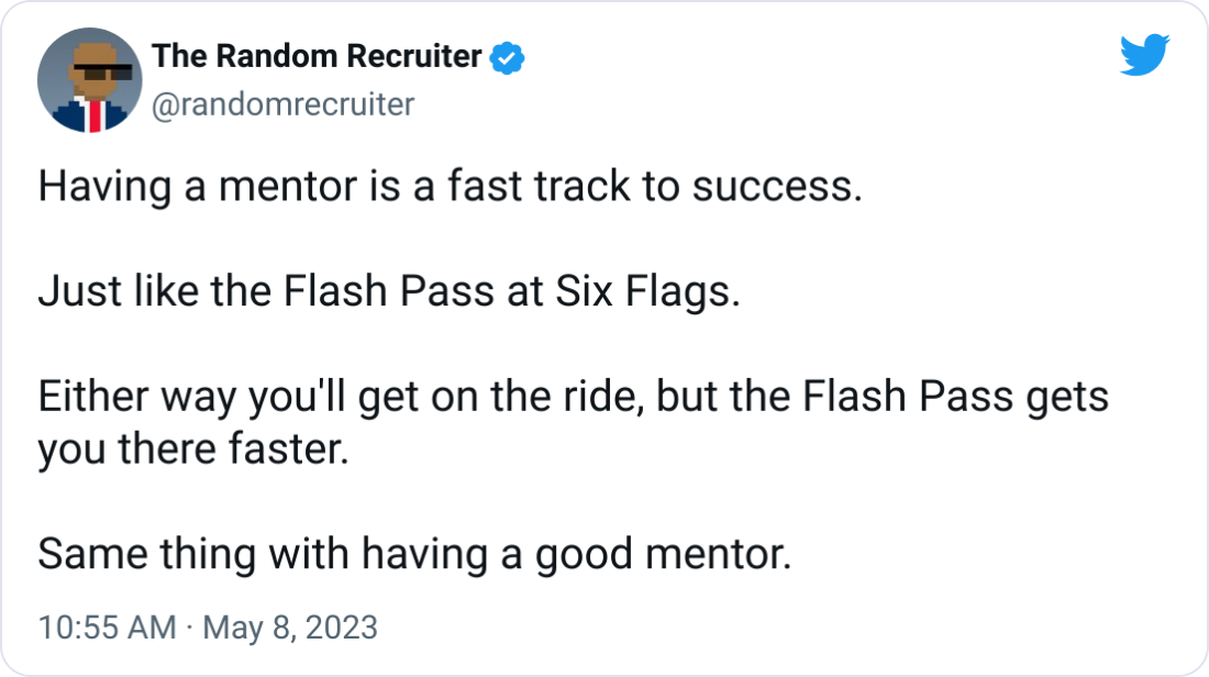 The Random Recruiter @randomrecruiter Having a mentor is a fast track to success.  Just like the Flash Pass at Six Flags.  Either way you'll get on the ride, but the Flash Pass gets you there faster.  Same thing with having a good mentor.