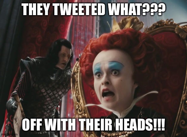 Red Queen |  THEY TWEETED WHAT??? OFF WITH THEIR HEADS!!! | image tagged in queen | made w/ Imgflip meme maker