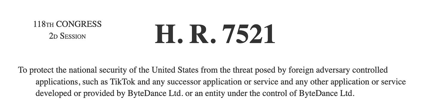 Screenshot of the top of a bill from the 118th Congress, 2nd section. It reads:  H. R. 7521  To protect the national security of the United States from the threat posed by foreign adversary controlled applications, such as TikTok and any successor application or service and any other application or service developed or provided by ByteDance Ltd. or an entity under the control of ByteDance Ltd.